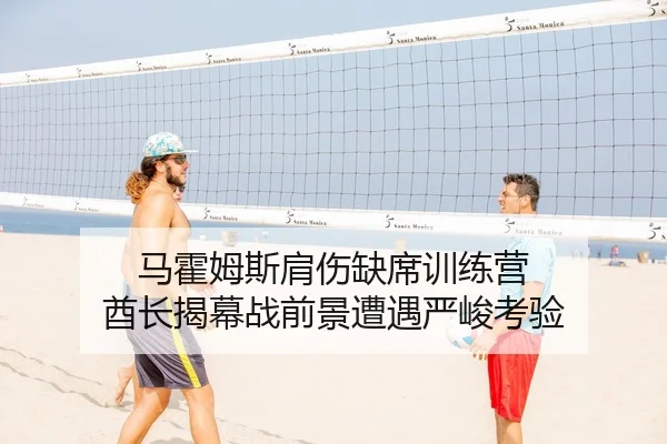 马霍姆斯肩伤缺席训练营 酋长揭幕战前景遭遇严峻考验